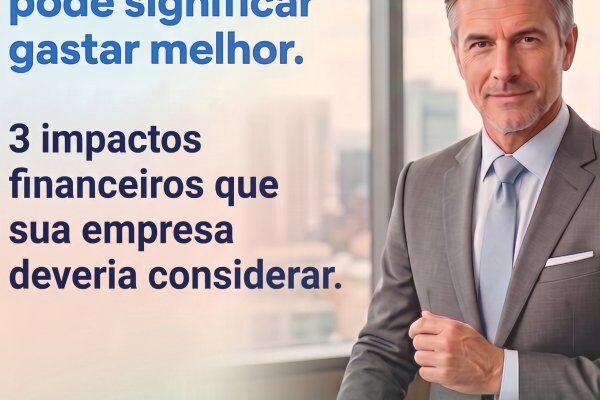 Quando cuidar melhor também pode significar gastar melhor.   3 impactos financeiros que sua empresa deveria considerar.